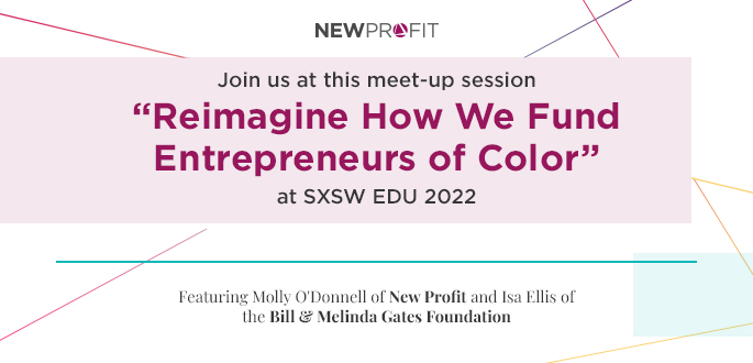 New Profit Reimagine How We Fund Entrepreneurs of Color at SXSW EDU 2022