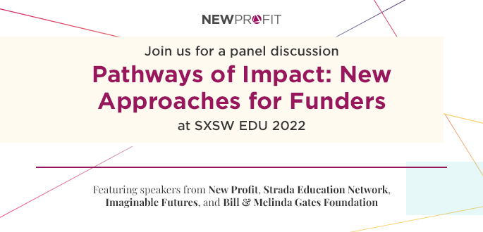 New Profit Pathways of Impact: New Approaches for Funders at SXSW EDU 2022
